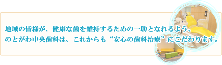 地域の皆様が、健康な歯を維持するための一助となれるよう、のとがわ中央歯科は、これからも